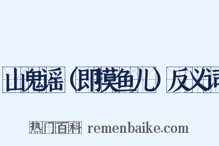 山鬼谣（即摸鱼儿）反义词是什么意思的图片